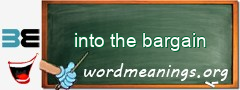 WordMeaning blackboard for into the bargain